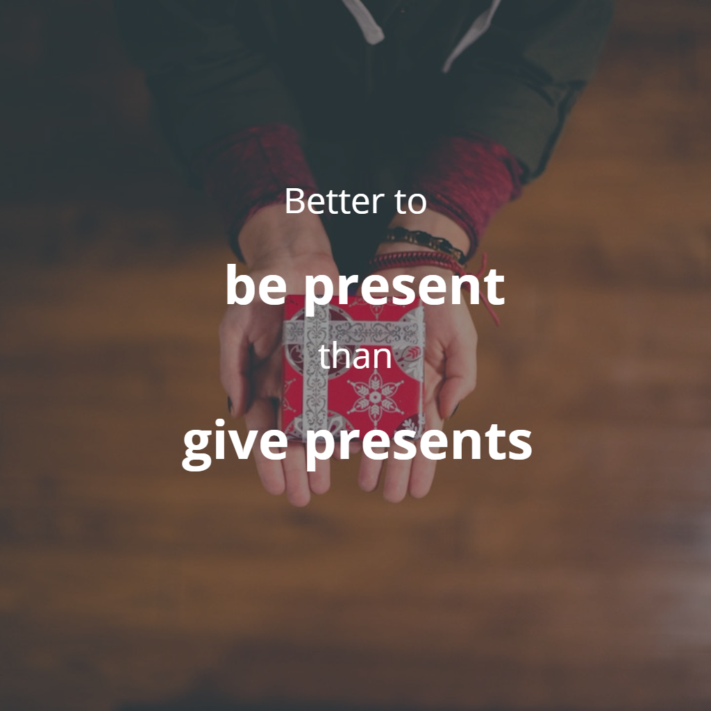 It is better to be present than give presents. 